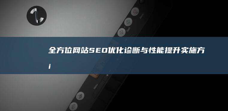 全方位网站SEO优化诊断与性能提升实施方案